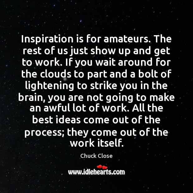 Inspiration is for amateurs. The rest of us just show up and Chuck Close Picture Quote