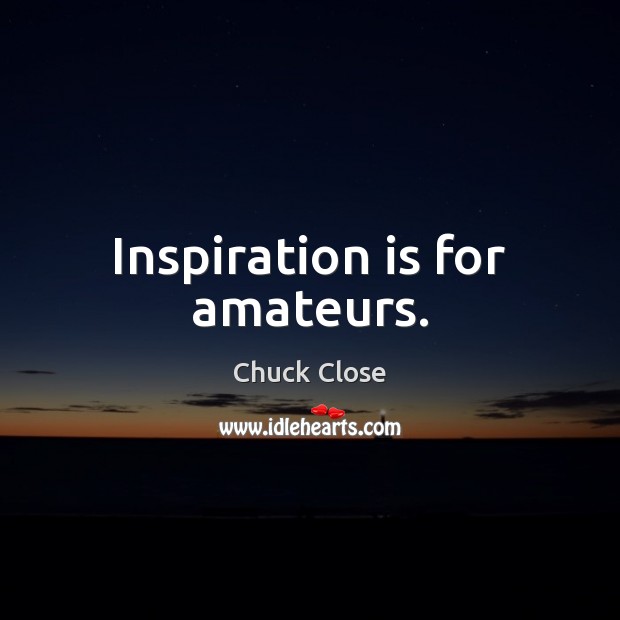Inspiration is for amateurs. Chuck Close Picture Quote
