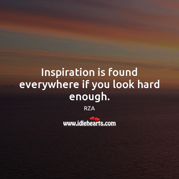Inspiration is found everywhere if you look hard enough. RZA Picture Quote