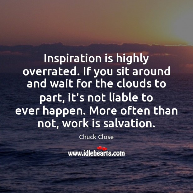 Inspiration is highly overrated. If you sit around and wait for the Image