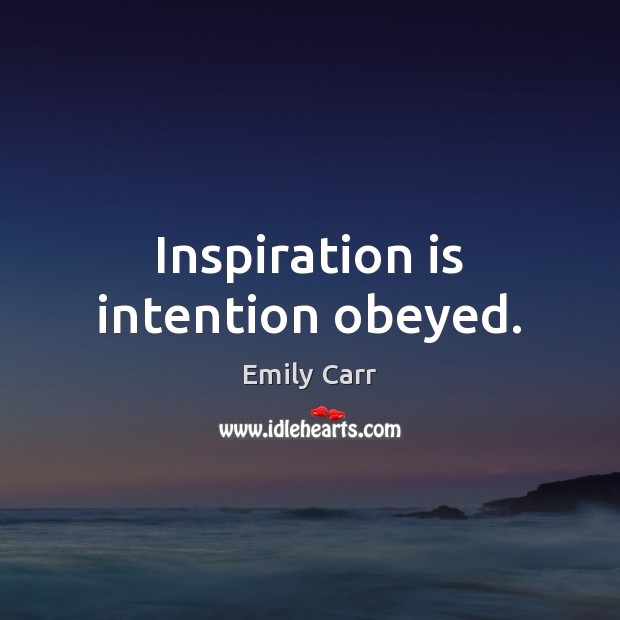 Inspiration is intention obeyed. Emily Carr Picture Quote