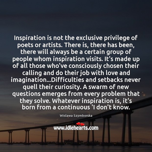 Inspiration is not the exclusive privilege of poets or artists. There is, 