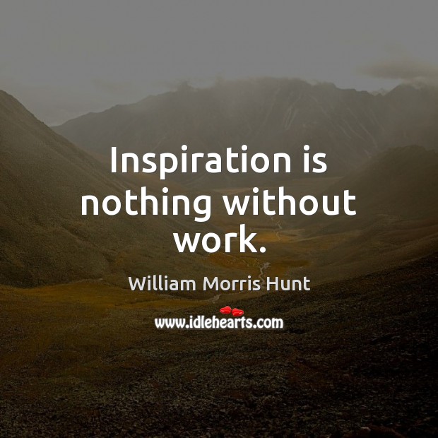 Inspiration is nothing without work. William Morris Hunt Picture Quote