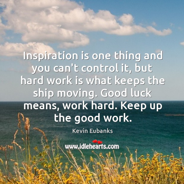 Inspiration is one thing and you can’t control it, but hard work Kevin Eubanks Picture Quote