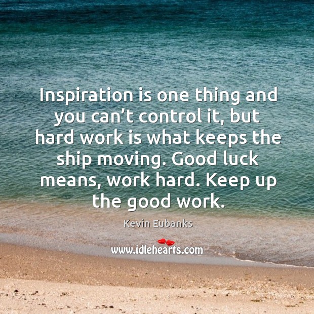 Inspiration is one thing and you can’t control it, but hard work is what keeps the ship moving. Kevin Eubanks Picture Quote