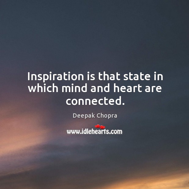 Inspiration is that state in which mind and heart are connected. Deepak Chopra Picture Quote