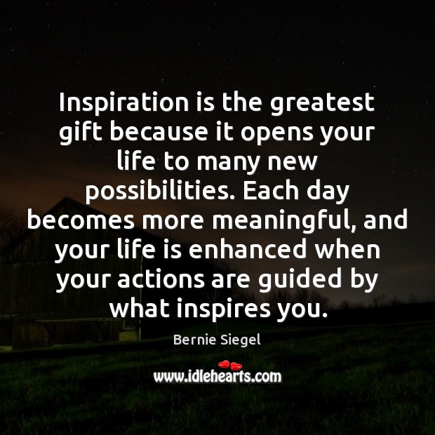 Inspiration is the greatest gift because it opens your life to many Bernie Siegel Picture Quote