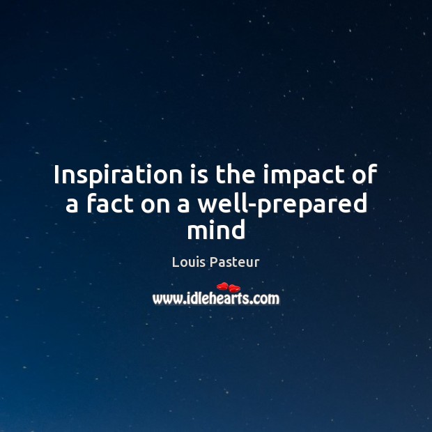 Inspiration is the impact of a fact on a well-prepared mind Louis Pasteur Picture Quote