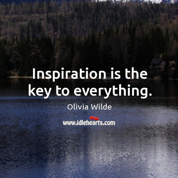 Inspiration is the key to everything. Olivia Wilde Picture Quote