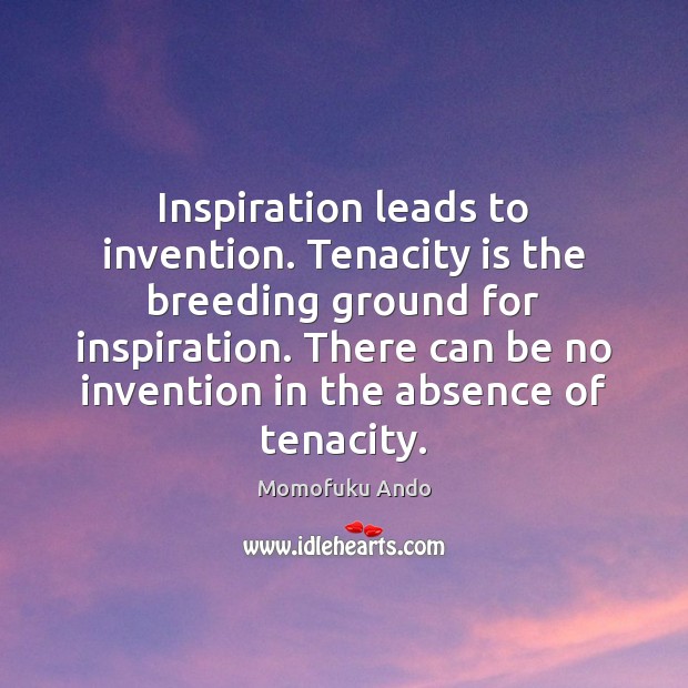 Inspiration leads to invention. Tenacity is the breeding ground for inspiration. There Momofuku Ando Picture Quote