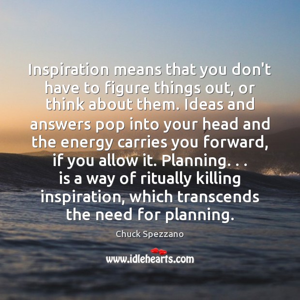 Inspiration means that you don’t have to figure things out, or think Image