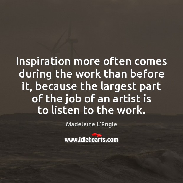 Inspiration more often comes during the work than before it, because the Madeleine L’Engle Picture Quote