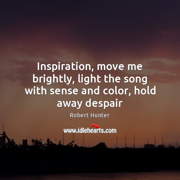 Inspiration, move me brightly, light the song with sense and color, hold away despair Robert Hunter Picture Quote