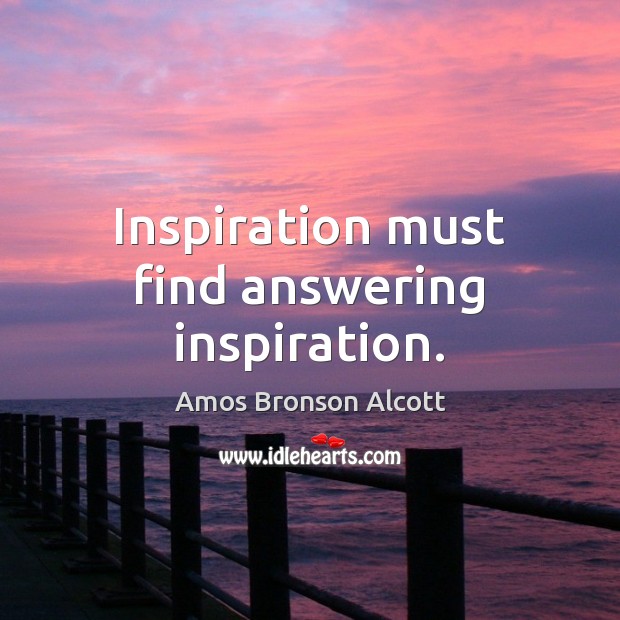 Inspiration must find answering inspiration. Amos Bronson Alcott Picture Quote