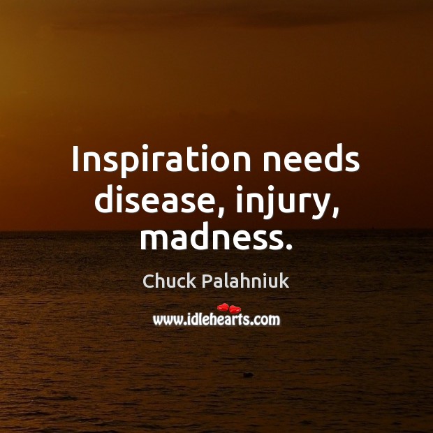Inspiration needs disease, injury, madness. Image