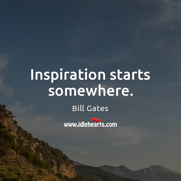 Inspiration starts somewhere. Bill Gates Picture Quote