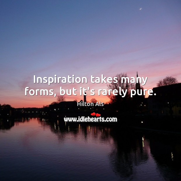 Inspiration takes many forms, but it’s rarely pure. Hilton Als Picture Quote