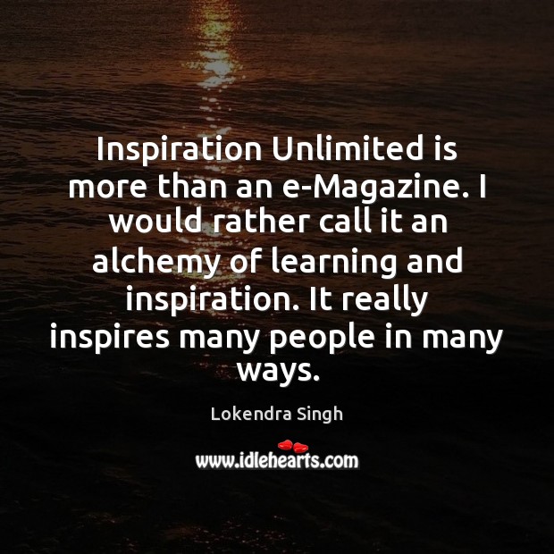 Inspiration Unlimited is more than an e-Magazine. I would rather call it Lokendra Singh Picture Quote