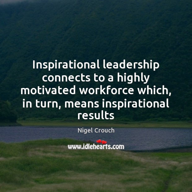Inspirational leadership connects to a highly motivated workforce which, in turn, means 