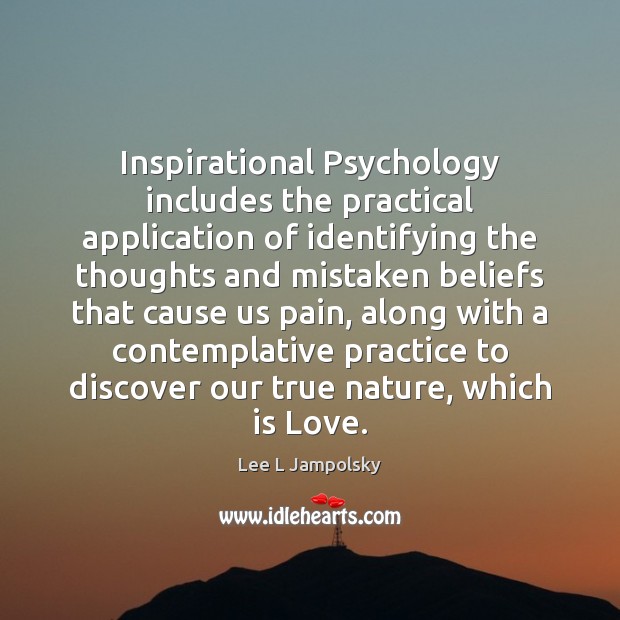 Inspirational Psychology includes the practical application of identifying the thoughts and mistaken Lee L Jampolsky Picture Quote