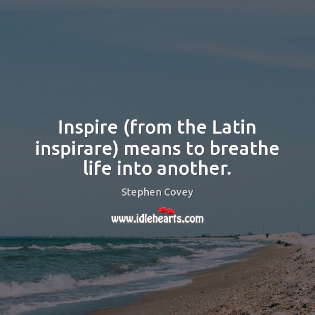 Inspire (from the Latin inspirare) means to breathe life into another. Image