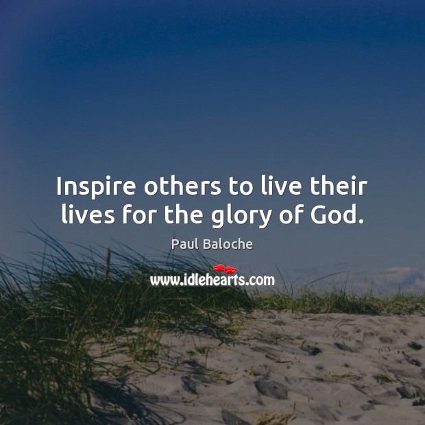Inspire others to live their lives for the glory of God. Paul Baloche Picture Quote
