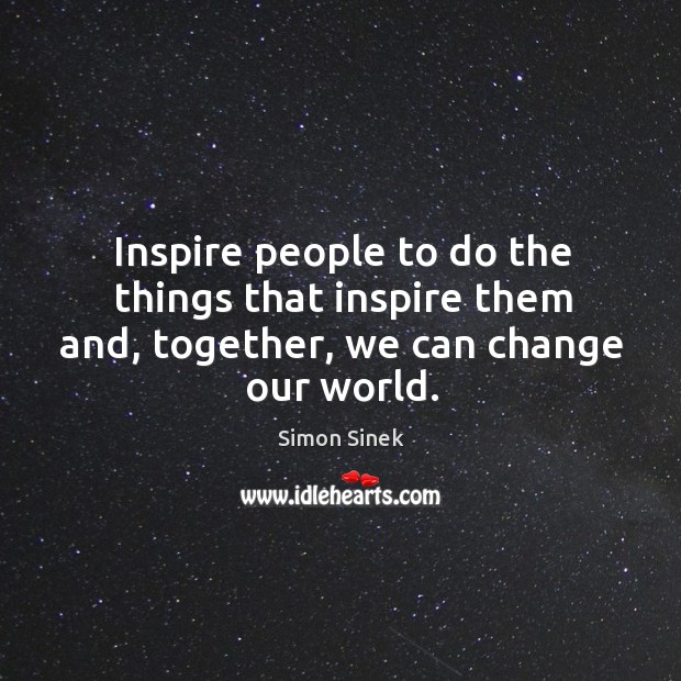 Inspire people to do the things that inspire them and, together, we can change our world. Simon Sinek Picture Quote
