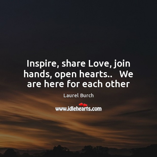 Inspire, share Love, join hands, open hearts..   We are here for each other Laurel Burch Picture Quote