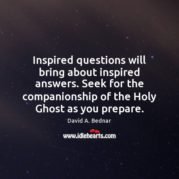 Inspired questions will bring about inspired answers. Seek for the companionship of David A. Bednar Picture Quote