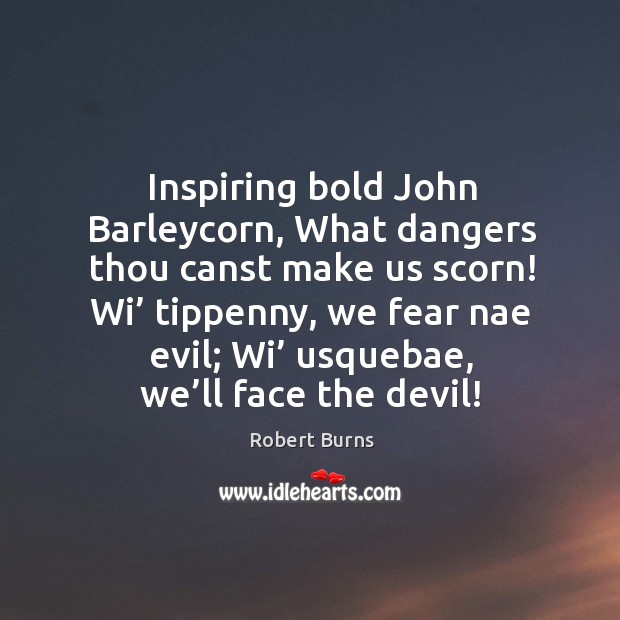 Inspiring bold john barleycorn, what dangers thou canst make us scorn! wi’ tippenny Robert Burns Picture Quote