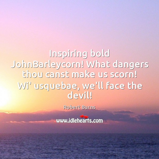 Inspiring bold JohnBarleycorn! What dangers thou canst make us scorn! Wi’ usquebae, Robert Burns Picture Quote