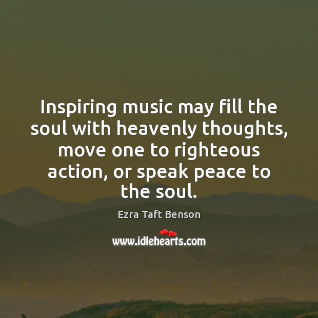 Inspiring music may fill the soul with heavenly thoughts, move one to Ezra Taft Benson Picture Quote