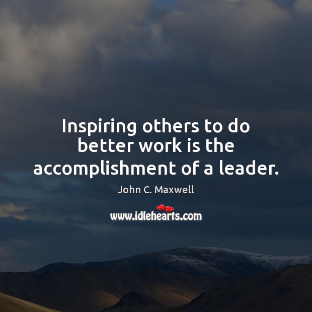 Inspiring others to do better work is the accomplishment of a leader. John C. Maxwell Picture Quote