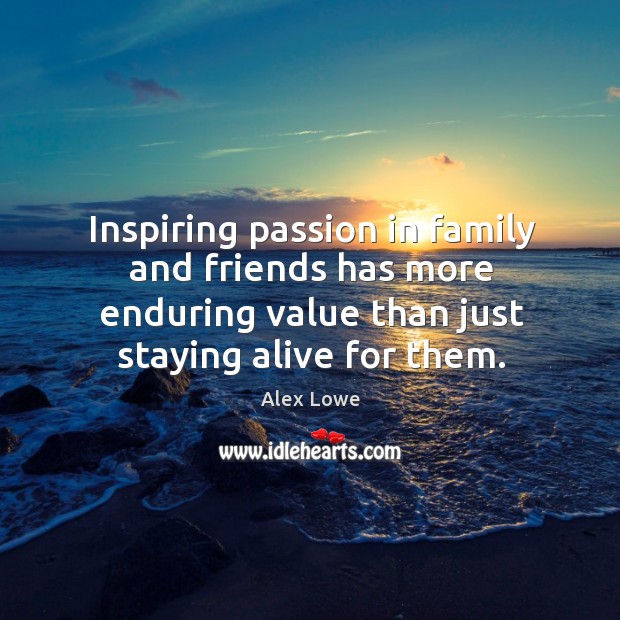 Inspiring passion in family and friends has more enduring value than just staying alive for them. Image