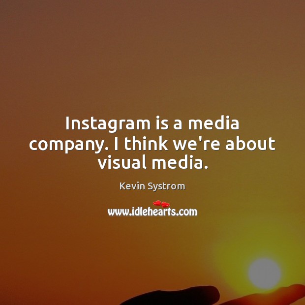 Instagram is a media company. I think we’re about visual media. Kevin Systrom Picture Quote