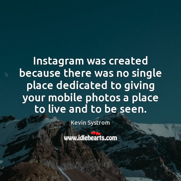 Instagram was created because there was no single place dedicated to giving Kevin Systrom Picture Quote