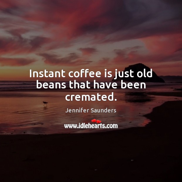 Instant coffee is just old beans that have been cremated. Coffee Quotes Image