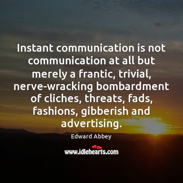 Instant communication is not communication at all but merely a frantic, trivial, Image