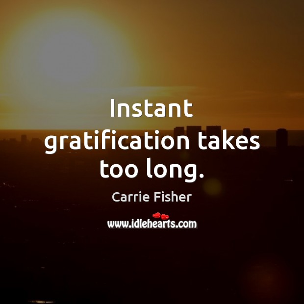 Instant gratification takes too long. Carrie Fisher Picture Quote