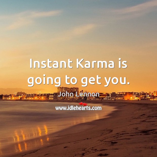 Instant Karma is going to get you. John Lennon Picture Quote
