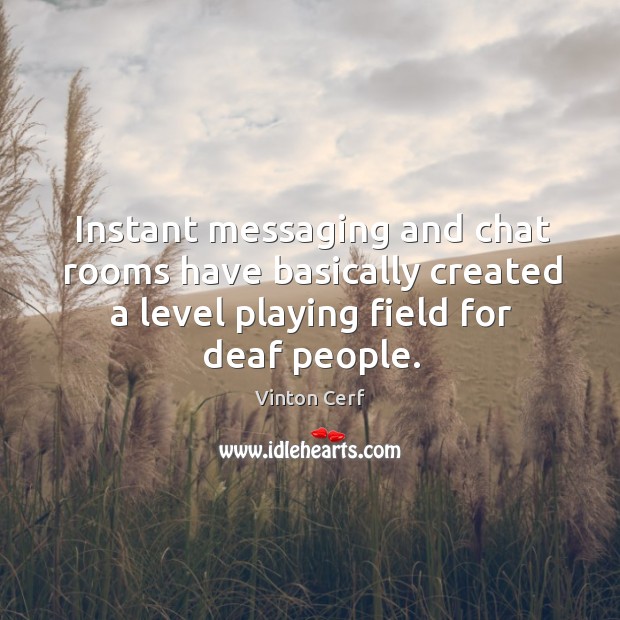 Instant messaging and chat rooms have basically created a level playing field Vinton Cerf Picture Quote