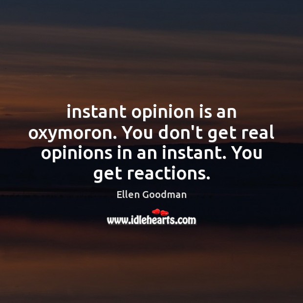 Instant opinion is an oxymoron. You don’t get real opinions in an Ellen Goodman Picture Quote