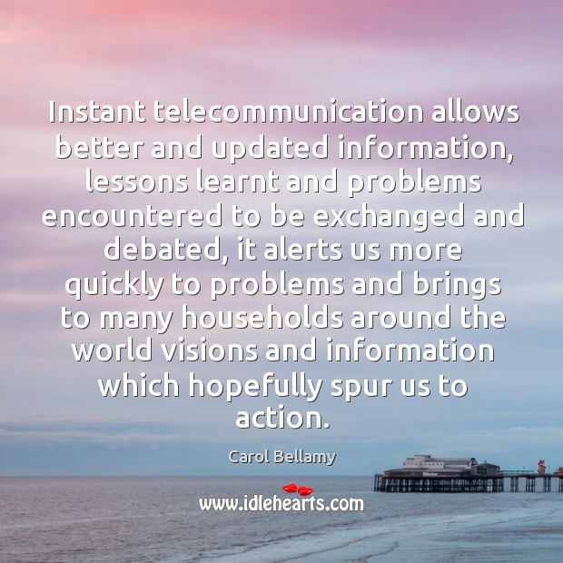 Instant telecommunication allows better and updated information, lessons learnt and problems Carol Bellamy Picture Quote