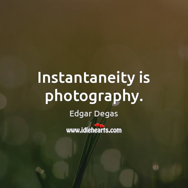 Instantaneity is photography. Edgar Degas Picture Quote