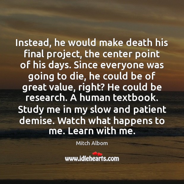 Instead, he would make death his final project, the center point of Mitch Albom Picture Quote