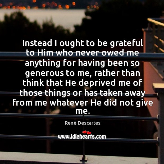 Instead I ought to be grateful to Him who never owed me Be Grateful Quotes Image