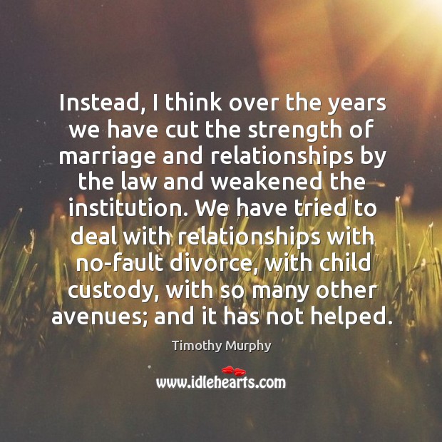 Instead, I think over the years we have cut the strength of marriage and relationships by Timothy Murphy Picture Quote