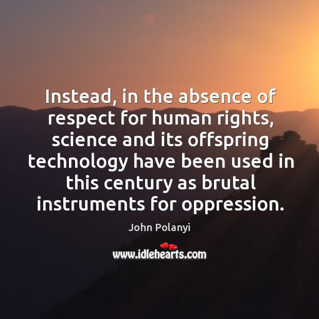 Instead, in the absence of respect for human rights, science and its offspring technology John Polanyi Picture Quote