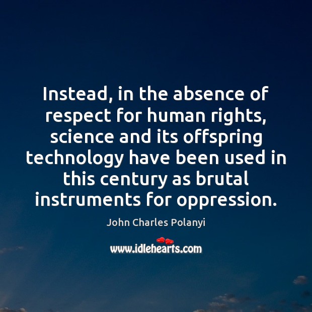 Instead, in the absence of respect for human rights, science and its John Charles Polanyi Picture Quote