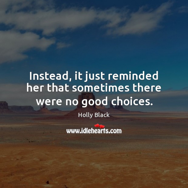 Instead, it just reminded her that sometimes there were no good choices. Holly Black Picture Quote